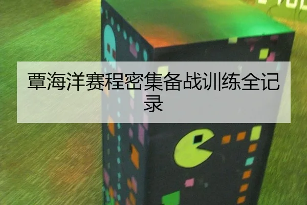 覃海洋赛程密集备战训练全记录